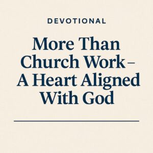 Read more about the article More Than Church Work – A Heart Aligned With God