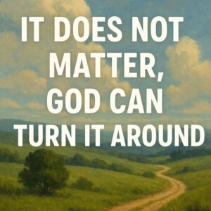Read more about the article It Does Not Matter, God Can Turn It Around